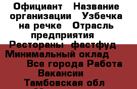 Официант › Название организации ­ Узбечка на речке › Отрасль предприятия ­ Рестораны, фастфуд › Минимальный оклад ­ 25 000 - Все города Работа » Вакансии   . Тамбовская обл.,Моршанск г.